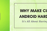 Why Make Custom Android Hardware?