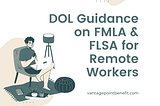 DOL guidance for remote workers under FLSA & FMLA
