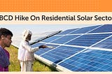 Impact Of Basic Customs Duty Hike On Residential Solar