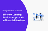 How to use Decision Rules for Lending in Financial Services