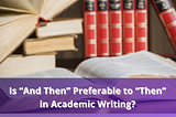 Is “And Then” Preferable to “Then” in Academic Writing?