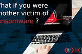 What if you were another victim of ransomware?