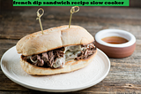 french dip sandwich recipe slow cooker