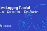 Java Logging Tutorial: Basic Concepts to Get Started — Sematext