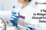 5 Tips to Mitigate Clinical Trial Delays