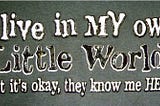 “IF I HAD A WORLD OF MY OWN…