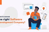 How To Choose The Right Software Development Company?