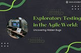 Exploratory Testing in the Agile World: Uncovering Hidden Bugs