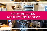 Ghost Kitchens: Are They Here To Stay?