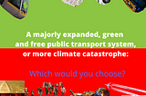 A majorly expanded, greener and free public transport system, or more climate catastrophe: which…