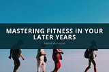 Mastering Fitness in Your Later Years