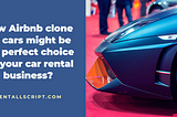 How Airbnb clone for cars be the perfect choice for your car rental business?