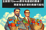 全家跟7Eleven原來有這樣的關連？ 背後多樣的可能性