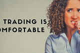 GOOD TRADING MEANS BEING UNCOMFORTABLE