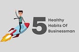 Top 5 healthy habits to include in the routine of the businessman — Lessons Learned In Life
