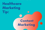 HEALTHCARE MARKETING TIP: CONTENT MARKETING TO ENGAGE CONSUMERS