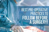 Best Pre-operative Practices to Follow Before a Surgery!