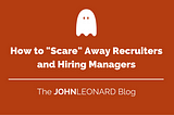 How to “Scare” Away Recruiters and Hiring Managers