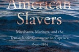 American Slavers: Merchants, Mariners, and the Transatlantic Commerce in Captives, 1644–1865 by…