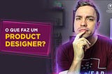 O que é Product Design? O que faz um Product Designer?