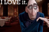 The food critic from Rataouille, saying “I don’t like food, I love it.”