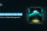 Exploring Salesforce Data Cloud: The Future of Data Management