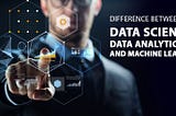 Difference Between Data Science, Data Analytics, and Machine Learning