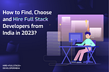 How To Find & Hire Full Stack Developers From India In 2023?