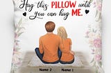 Personalized Pillow for Couple or Spouse - Hug this Pillow until you can hug me - Romantic Valentine