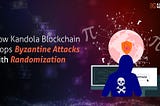 Explained: How Kandola Blockchain Stops Byzantine Attacks With Randomization