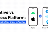 Native vs Cross-Platform: Making the Right Choice for Your App