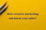 How creative marketing can boost your sales?