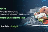 Top 10 Ways in Which AI is Transforming the FoodTech Industry