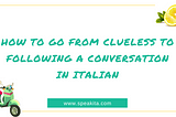 How to go from clueless to following a conversation in Italian | Speakita