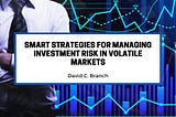 Smart Strategies for Managing Investment Risk in Volatile Markets