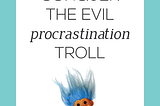 How to Conquer the Evil Procrastination Troll