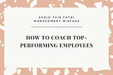 Avoid This Fatal Mistake Managers Make When Coaching Their Teams