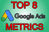 The 8 Most Important Google Ads Metrics To Measure Your Success