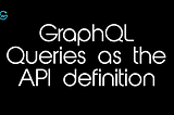 What happens if we treat GraphQL Queries as the API definition?