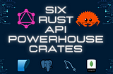 Unlocking the Rusty Treasure Trove: Crafting Next-Gen APIs with 6 Powerhouse Crates!
