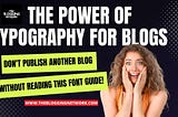 The Power Of Typography For Blogs: Don’t Publish Another Blog Without Reading This Font Guide!