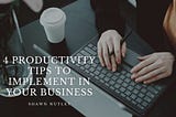 4 Productivity Tips to Implement in Your Business