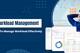 WORKLOAD MANAGEMENT: HOW TO MANAGE WORKLOAD EFFECTIVELY