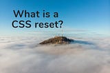 A Guide to the CSS Reset: How to do it the Right Way | Web Design