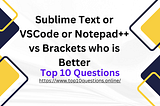 Sublime Text or VS Code or Notepad++ vs Brackets: Which Editor is Better 2024?