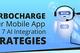 Turbocharge Your Mobile App with AI: 7 Integration Strategies [Infographic]