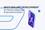 Next-Gen App Development for Fitness Influencers & Personal Trainers