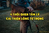 4 thói quen tâm lý để cải thiện lòng tự trọng
