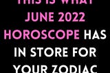 This Is What June 2022 Horoscope Has In Store For Your Zodiac Sign