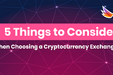 5 Things to Consider, when choosing a Cryptocurrency Exchange.